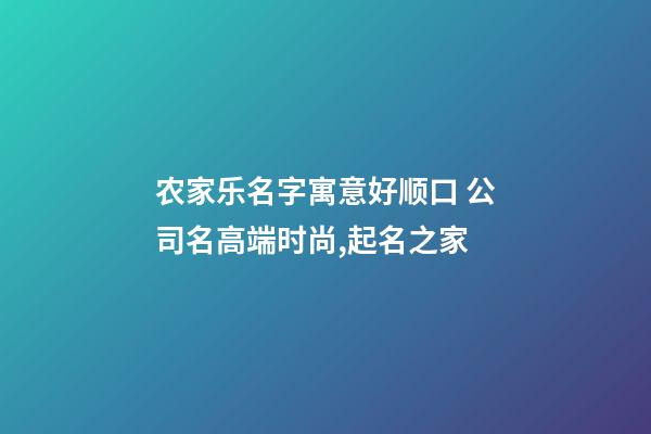 农家乐名字寓意好顺口 公司名高端时尚,起名之家-第1张-公司起名-玄机派